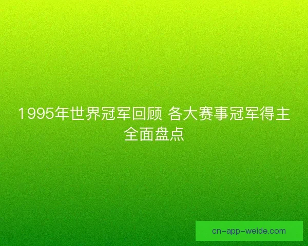 1995年世界冠军回顾 各大赛事冠军得主全面盘点