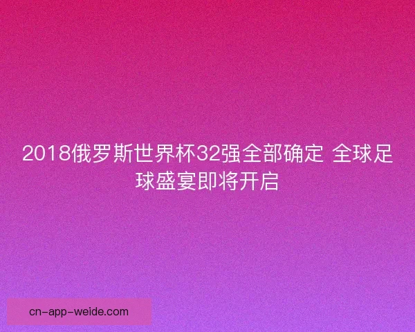 2018俄罗斯世界杯32强全部确定 全球足球盛宴即将开启