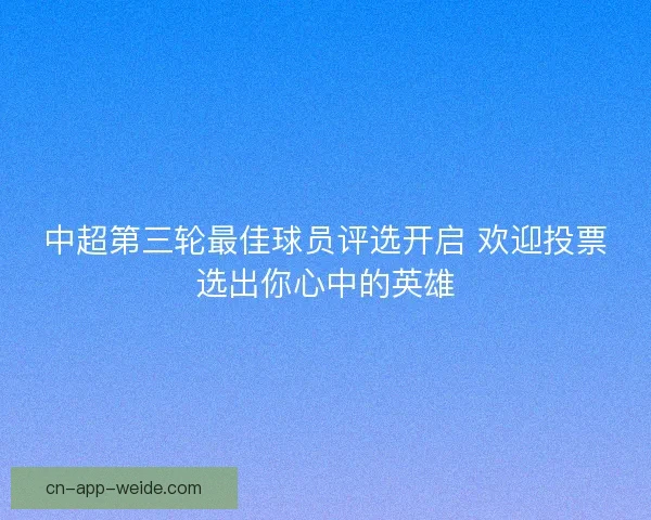 中超第三轮最佳球员评选开启 欢迎投票选出你心中的英雄