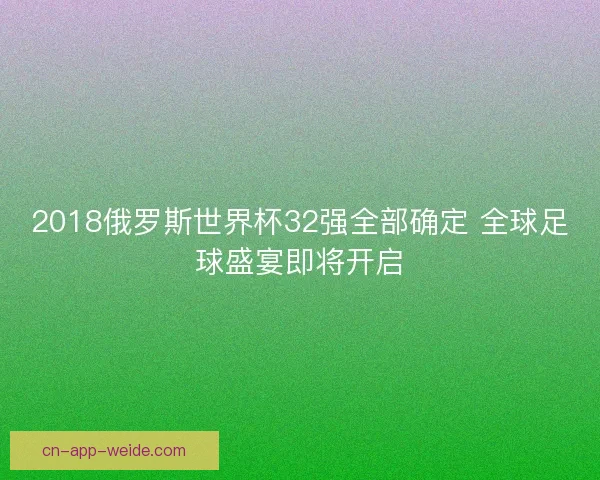2018俄罗斯世界杯32强全部确定 全球足球盛宴即将开启