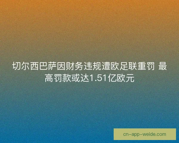 切尔西巴萨因财务违规遭欧足联重罚 最高罚款或达1.51亿欧元